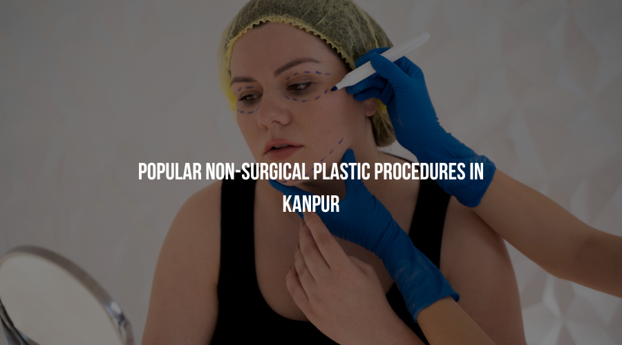 Popular Non-Surgical Plastic Procedures in Kanpur